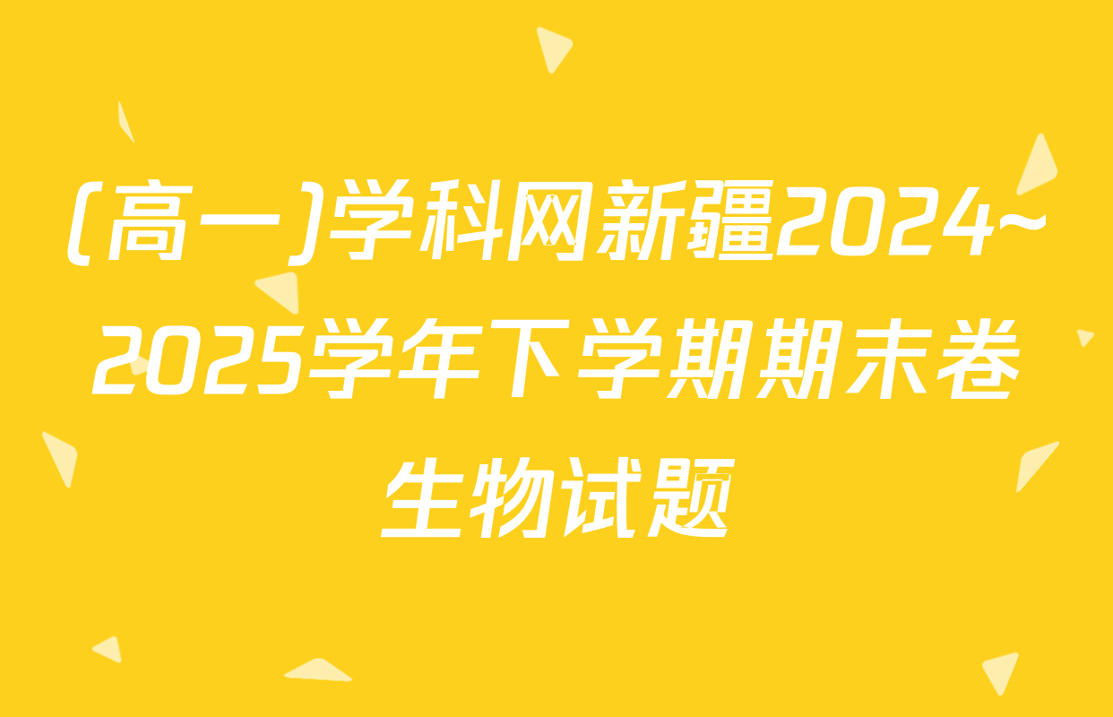 (高一)学科网新疆2024~2025学年下学期期末卷生物试题