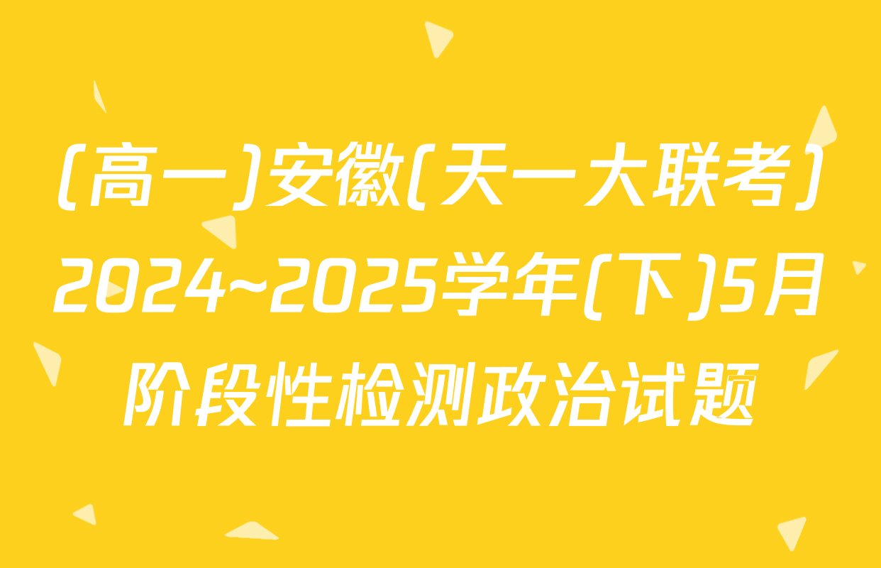 (高一)安徽(天一大联考)2024~2025学年(下)5月阶段性检测政治试题