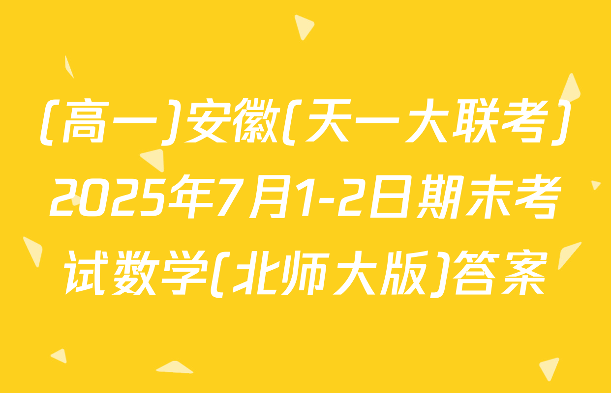 (高一)安徽(天一大联考)2025年7月1-2日期末考试数学(北师大版)答案
