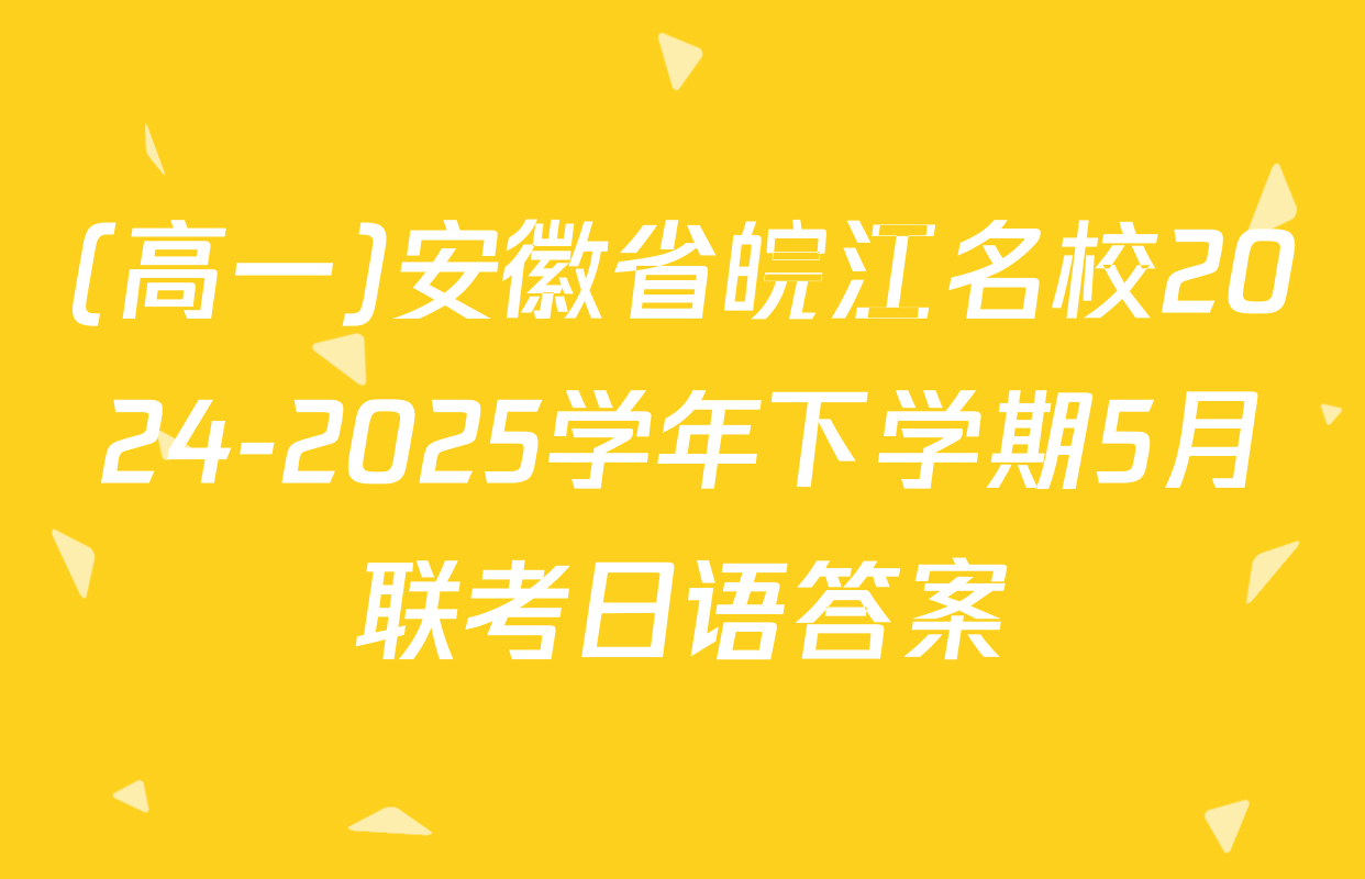 (高一)安徽省皖江名校2024-2025学年下学期5月联考日语答案