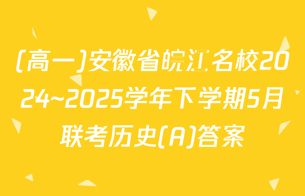 (高一)安徽省皖江名校2024~2025学年下学期5月联考历史(A)答案