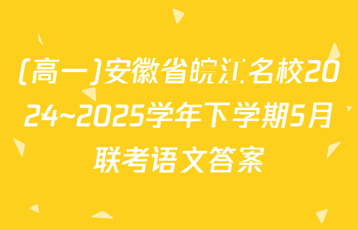 (高一)安徽省皖江名校2024~2025学年下学期5月联考语文答案