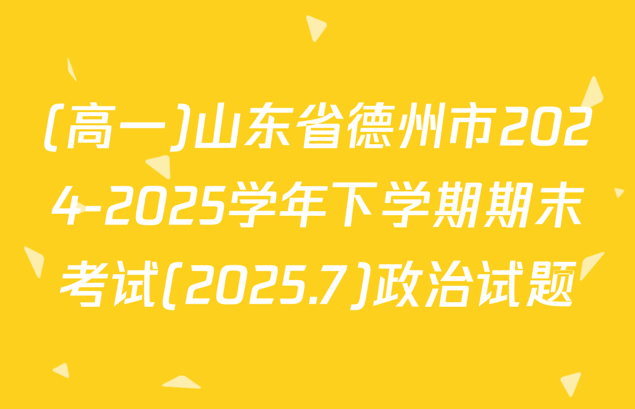 (高一)山东省德州市2024-2025学年下学期期末考试(2025.7)政治试题