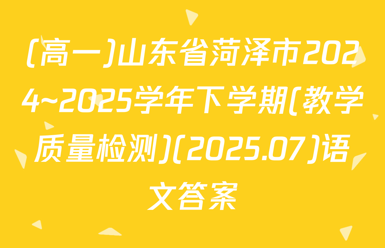 (高一)山东省菏泽市2024~2025学年下学期(教学质量检测)(2025.07)语文答案