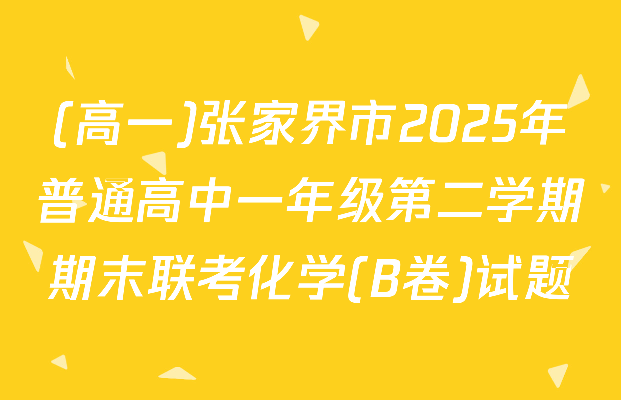 (高一)张家界市2025年普通高中一年级第二学期期末联考化学(B卷)试题