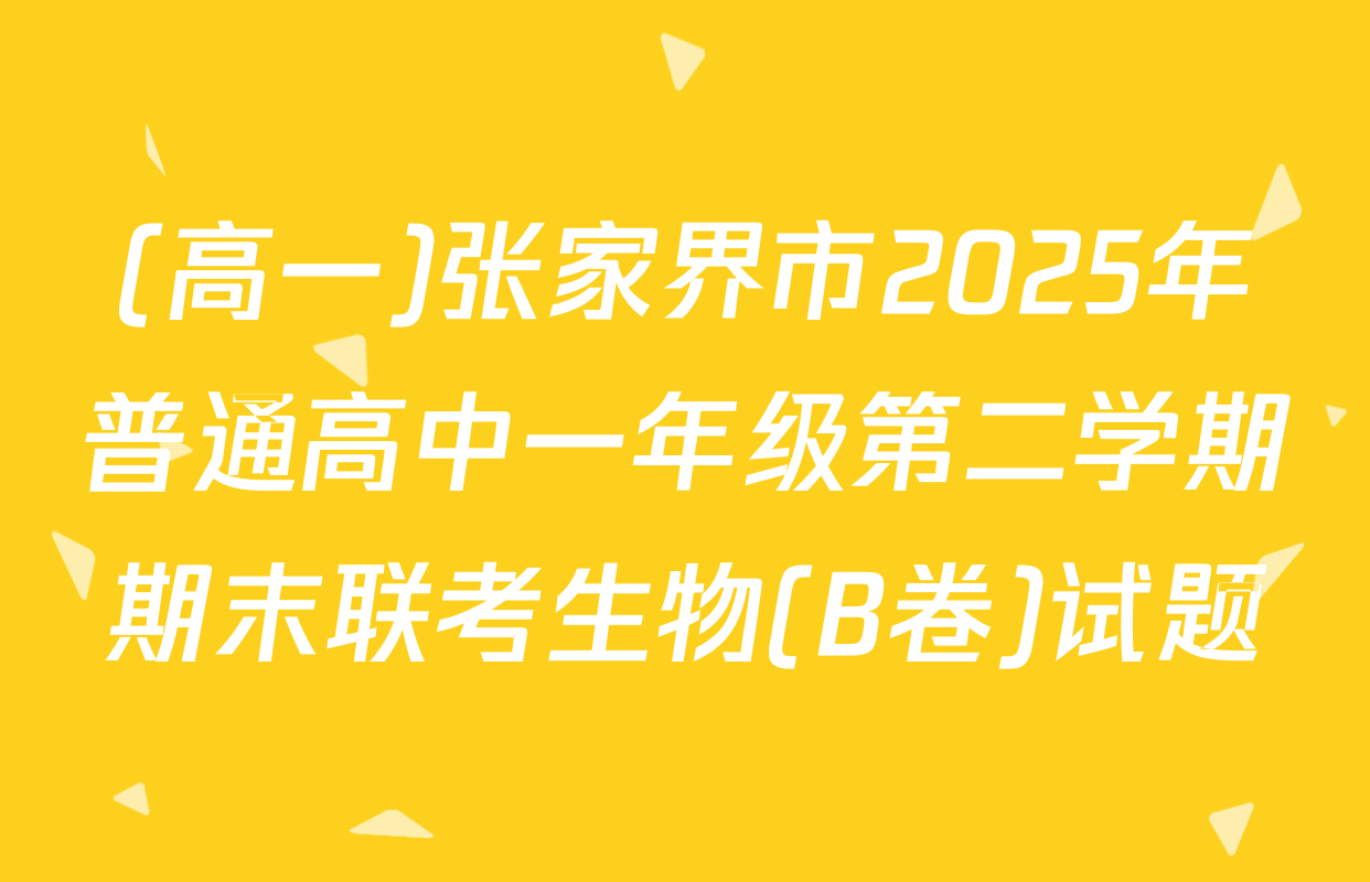 (高一)张家界市2025年普通高中一年级第二学期期末联考生物(B卷)试题