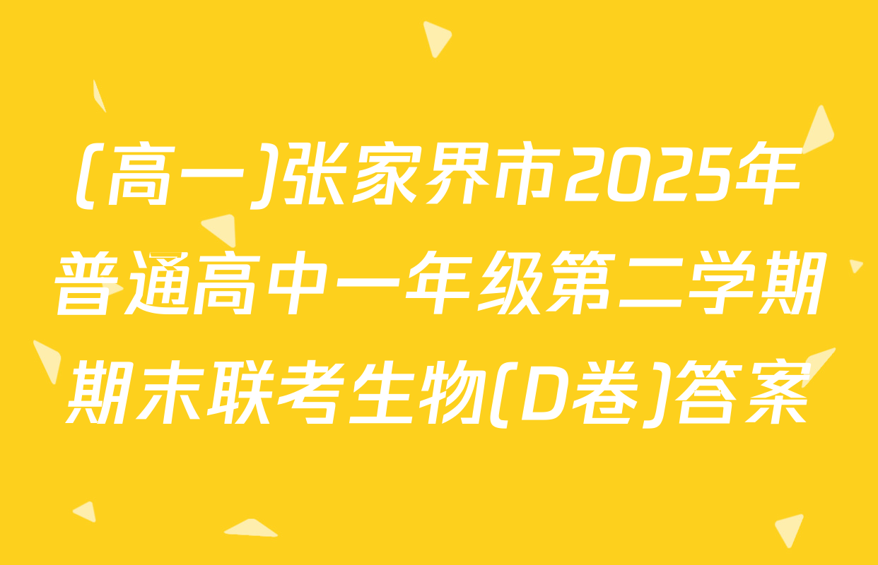 (高一)张家界市2025年普通高中一年级第二学期期末联考生物(D卷)答案