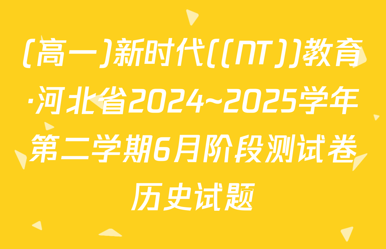 (高一)新时代((NT))教育·河北省2024~2025学年第二学期6月阶段测试卷历史试题