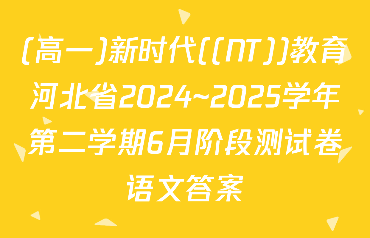 (高一)新时代((NT))教育河北省2024~2025学年第二学期6月阶段测试卷语文答案