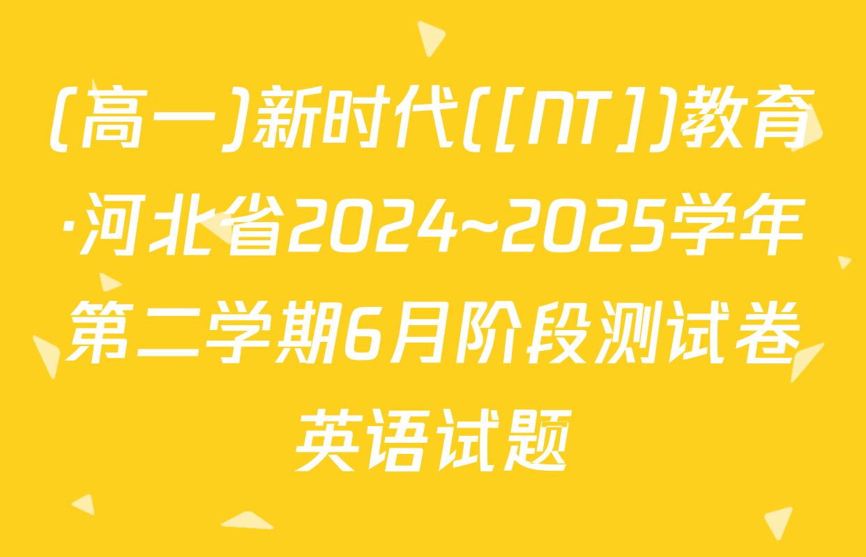 (高一)新时代([NT])教育·河北省2024~2025学年第二学期6月阶段测试卷英语试题