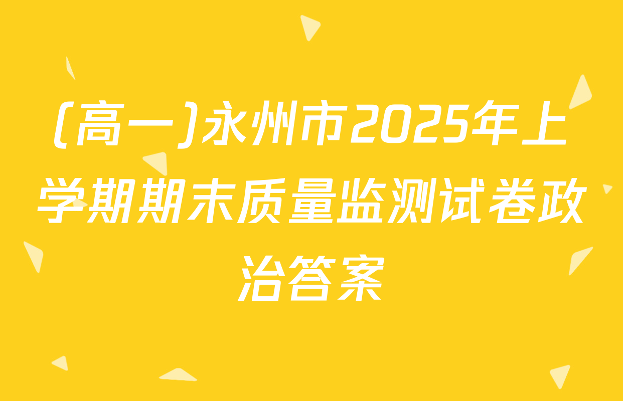 (高一)永州市2025年上学期期末质量监测试卷政治答案