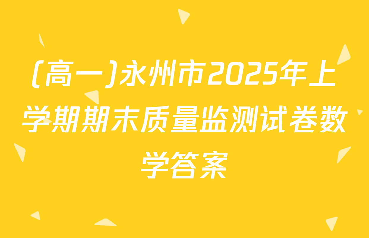 (高一)永州市2025年上学期期末质量监测试卷数学答案