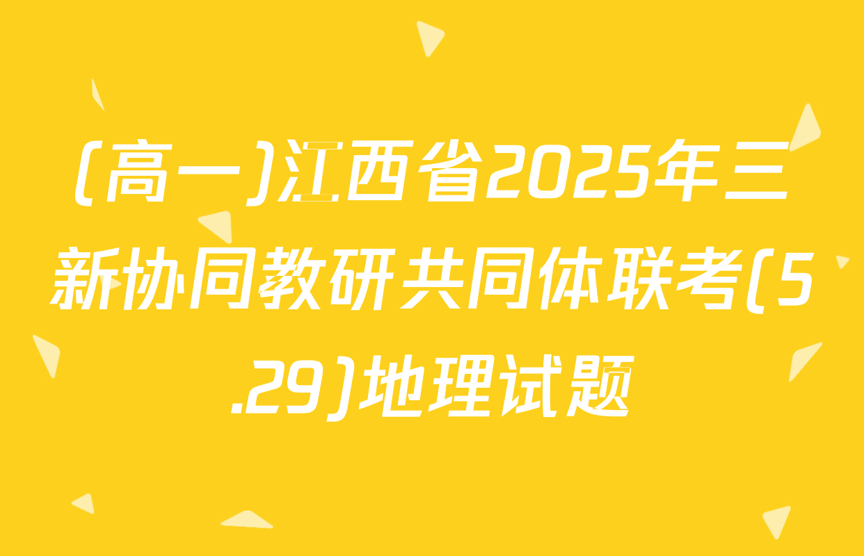 (高一)江西省2025年三新协同教研共同体联考(5.29)地理试题