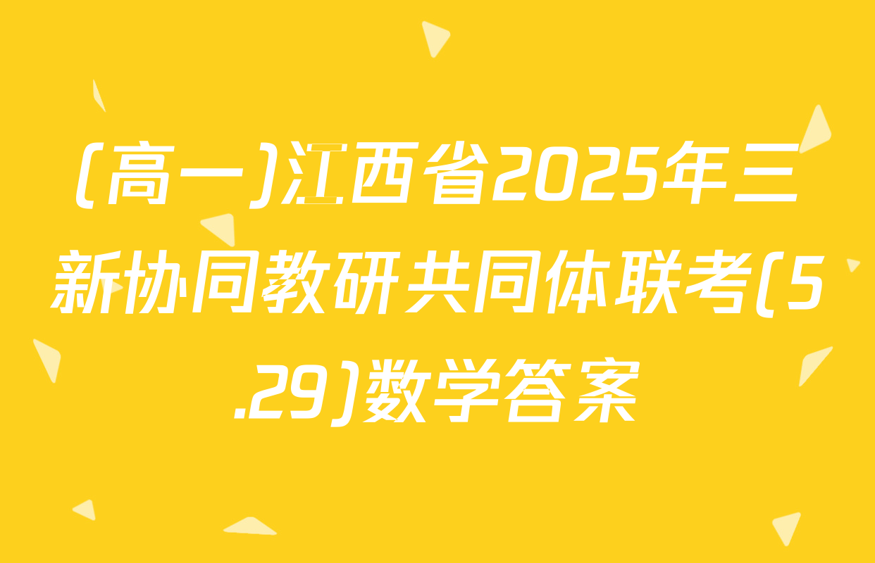 (高一)江西省2025年三新协同教研共同体联考(5.29)数学答案