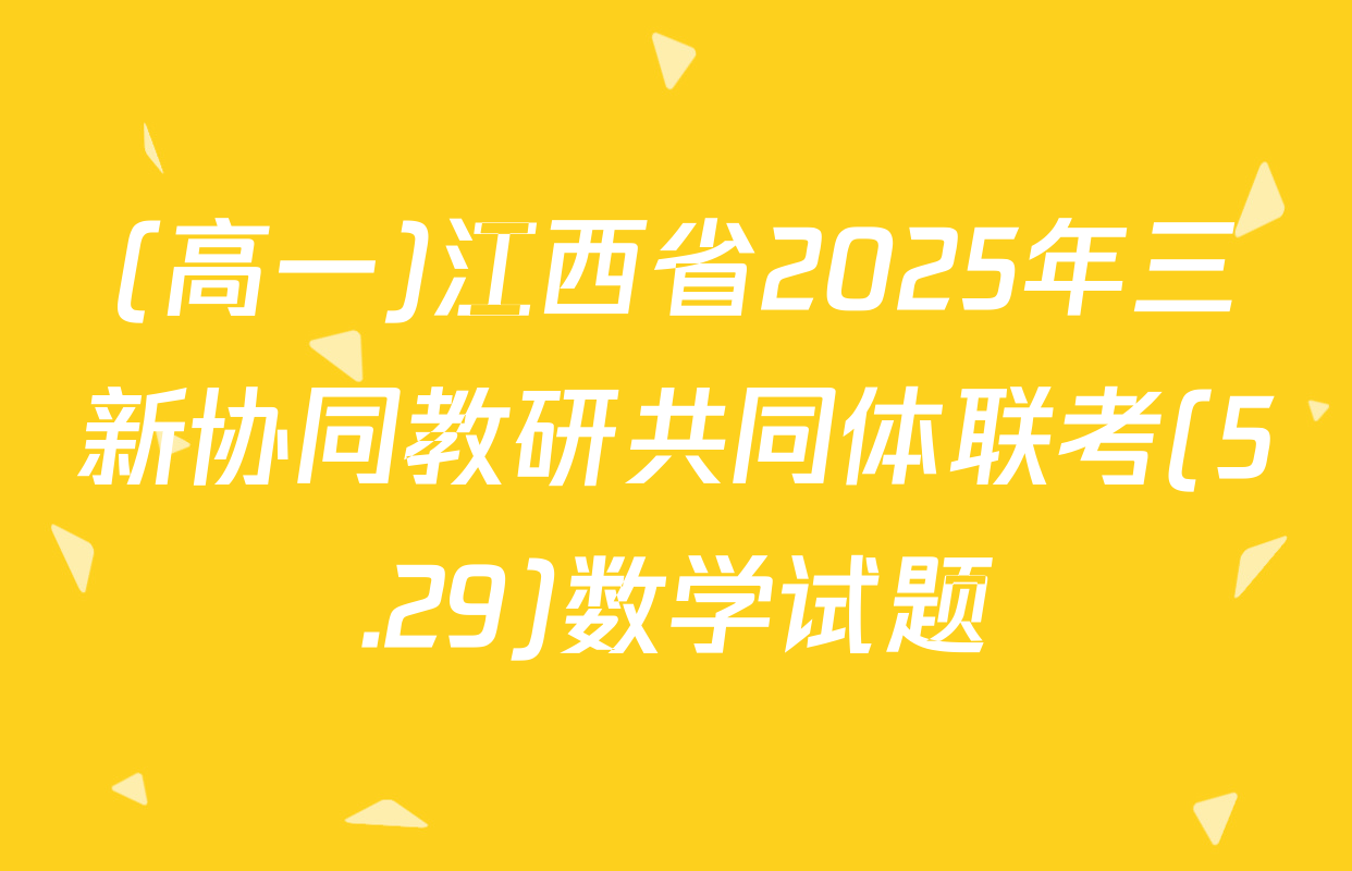 (高一)江西省2025年三新协同教研共同体联考(5.29)数学试题
