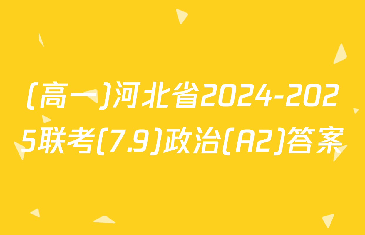 (高一)河北省2024-2025联考(7.9)政治(A2)答案