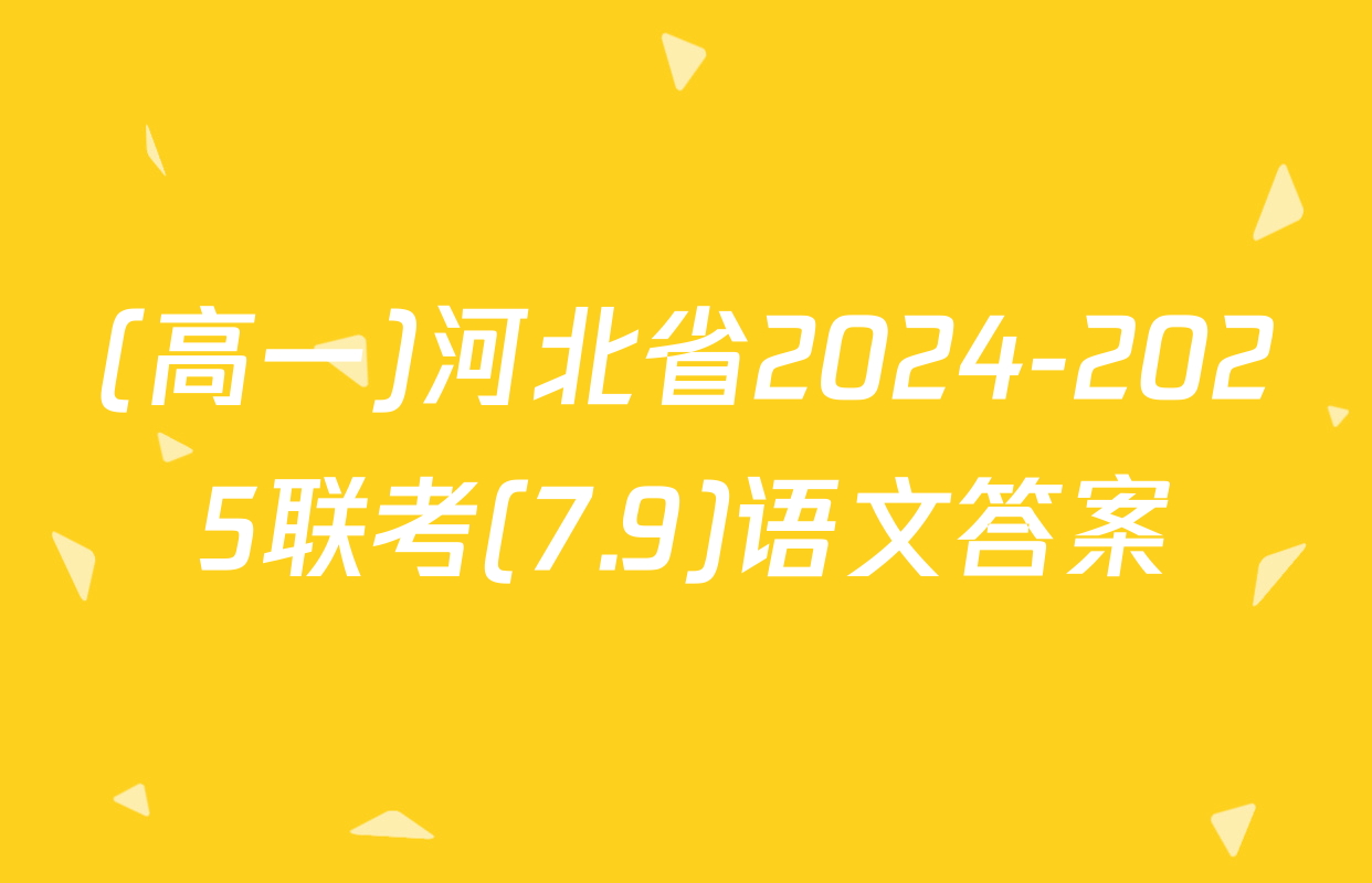 (高一)河北省2024-2025联考(7.9)语文答案