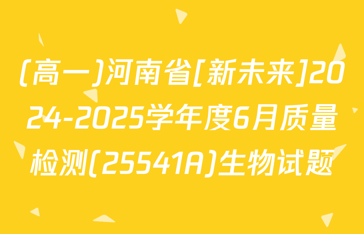 (高一)河南省[新未来]2024-2025学年度6月质量检测(25541A)生物试题