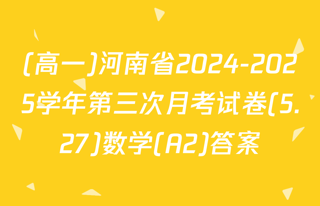 (高一)河南省2024-2025学年第三次月考试卷(5.27)数学(A2)答案