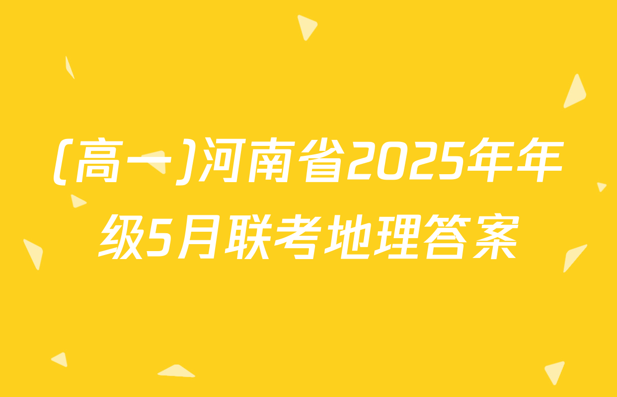 (高一)河南省2025年年级5月联考地理答案