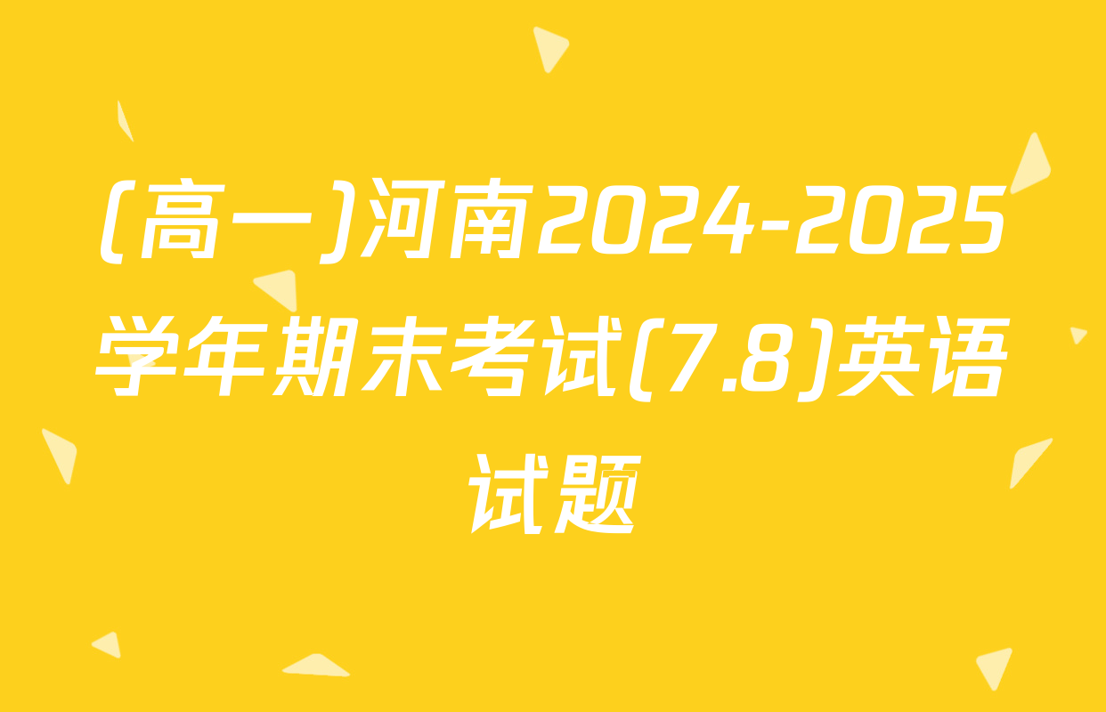 (高一)河南2024-2025学年期末考试(7.8)英语试题