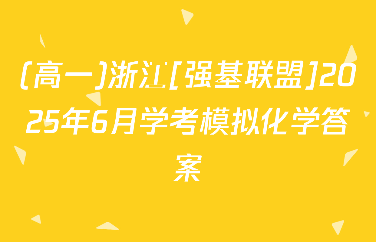 (高一)浙江[强基联盟]2025年6月学考模拟化学答案