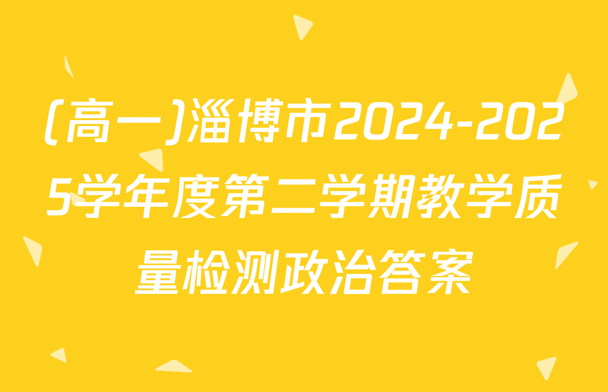 (高一)淄博市2024-2025学年度第二学期教学质量检测政治答案
