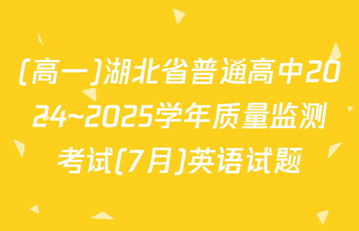 (高一)湖北省普通高中2024~2025学年质量监测考试(7月)英语试题