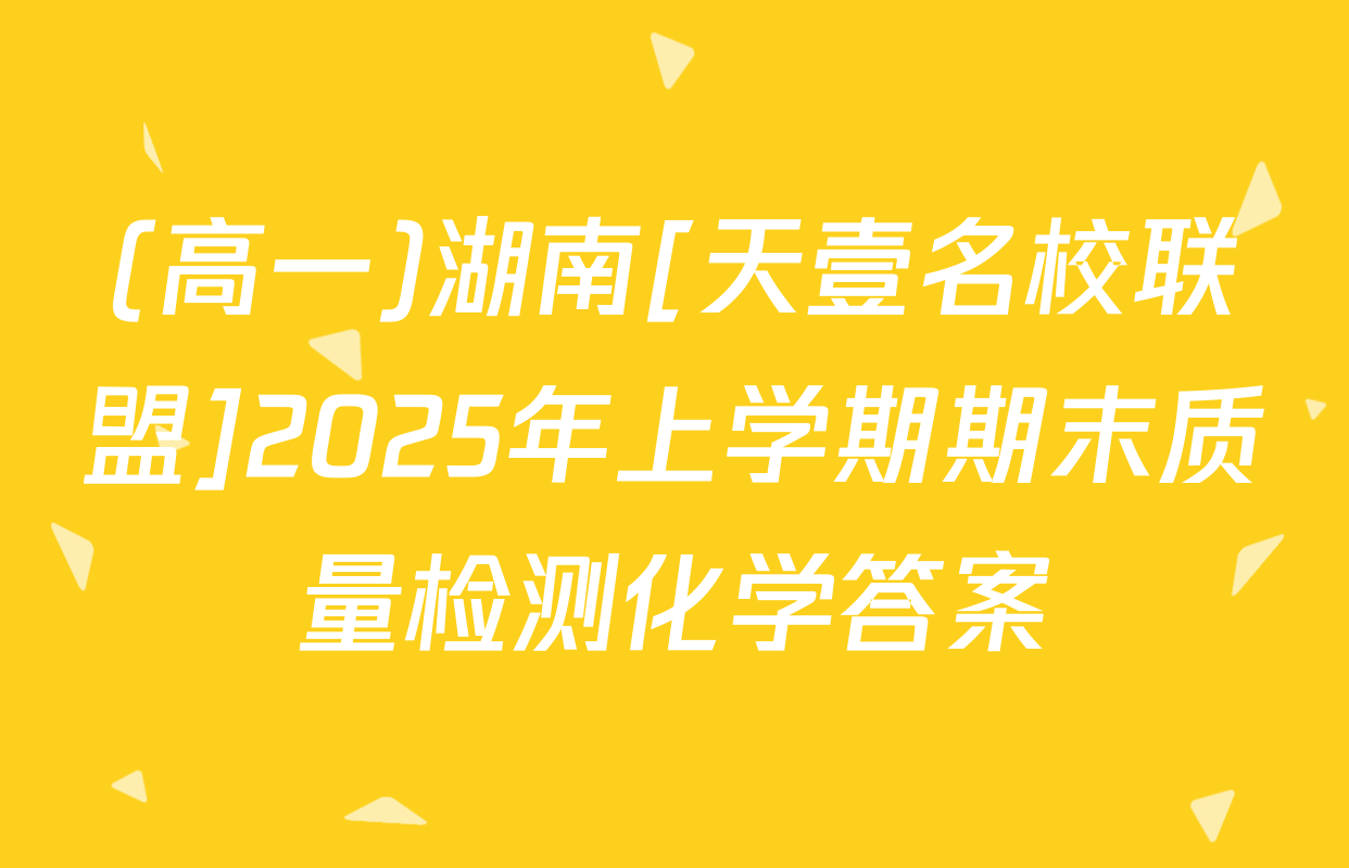 (高一)湖南[天壹名校联盟]2025年上学期期末质量检测化学答案