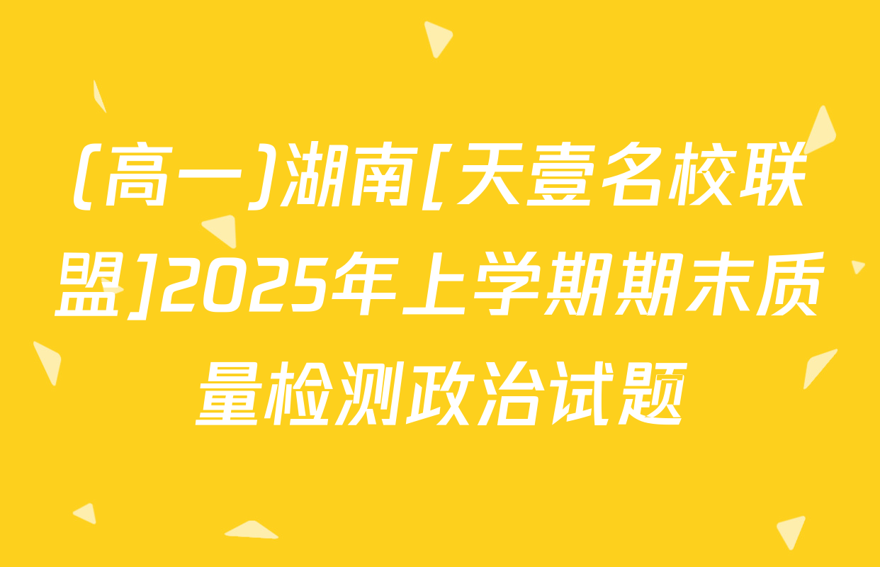 (高一)湖南[天壹名校联盟]2025年上学期期末质量检测政治试题