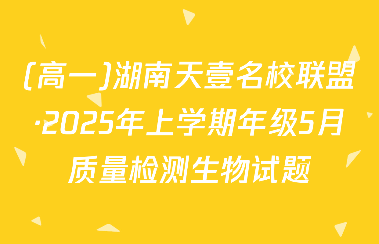 (高一)湖南天壹名校联盟·2025年上学期年级5月质量检测生物试题