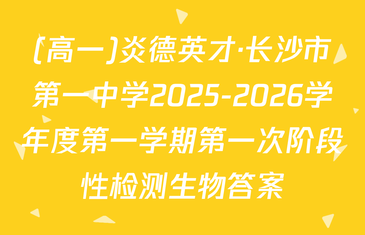 (高一)炎德英才·长沙市第一中学2025-2026学年度第一学期第一次阶段性检测生物答案