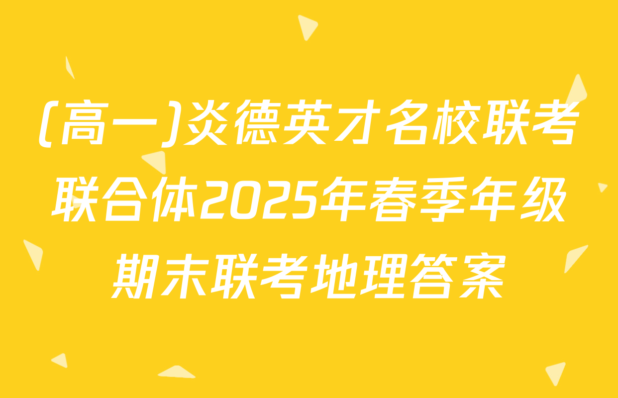 (高一)炎德英才名校联考联合体2025年春季年级期末联考地理答案
