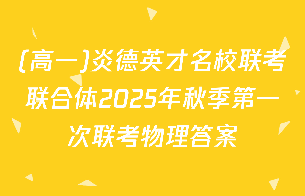 (高一)炎德英才名校联考联合体2025年秋季第一次联考物理答案