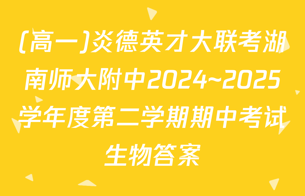 (高一)炎德英才大联考湖南师大附中2024~2025学年度第二学期期中考试生物答案
