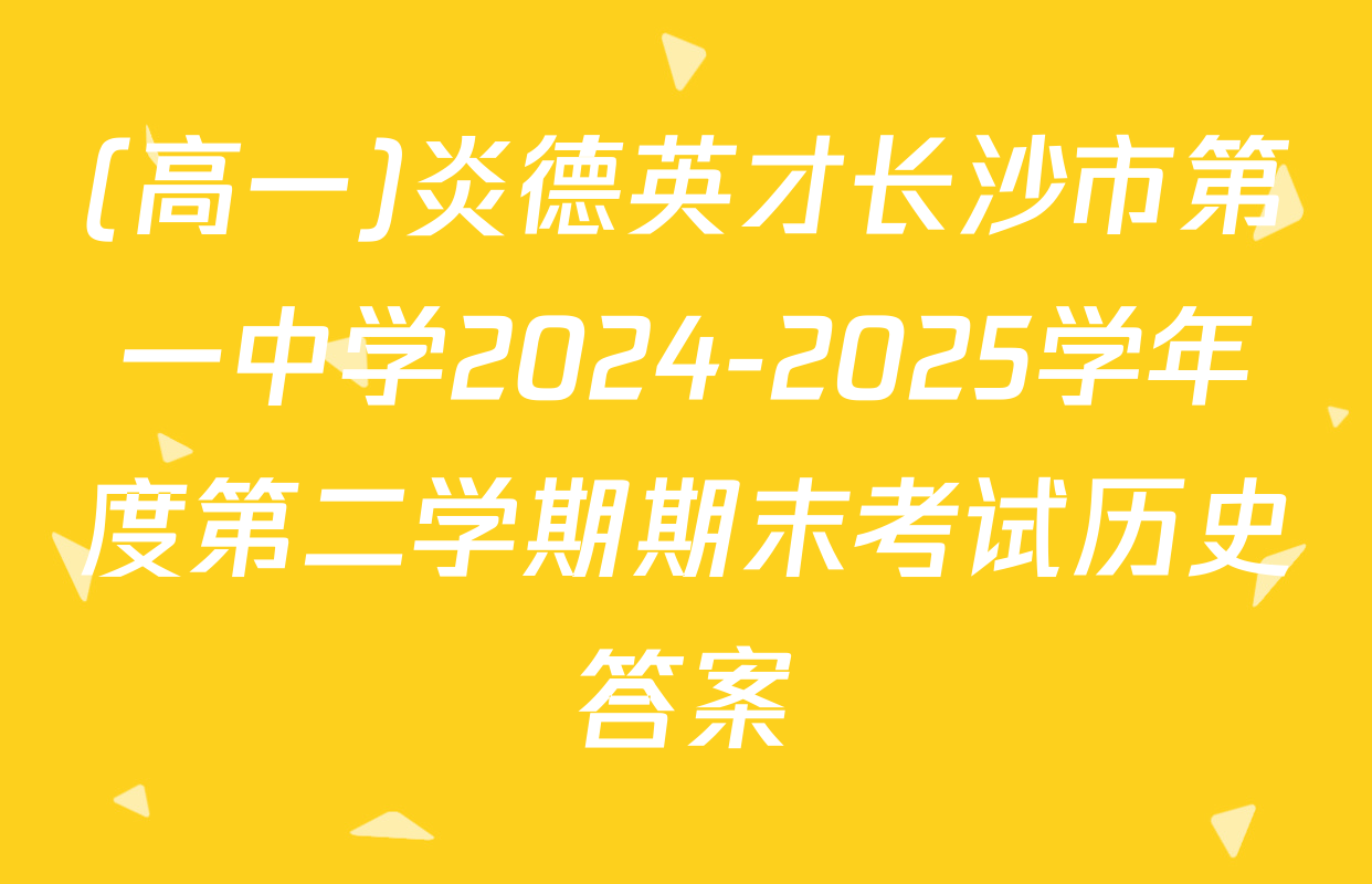 (高一)炎德英才长沙市第一中学2024-2025学年度第二学期期末考试历史答案