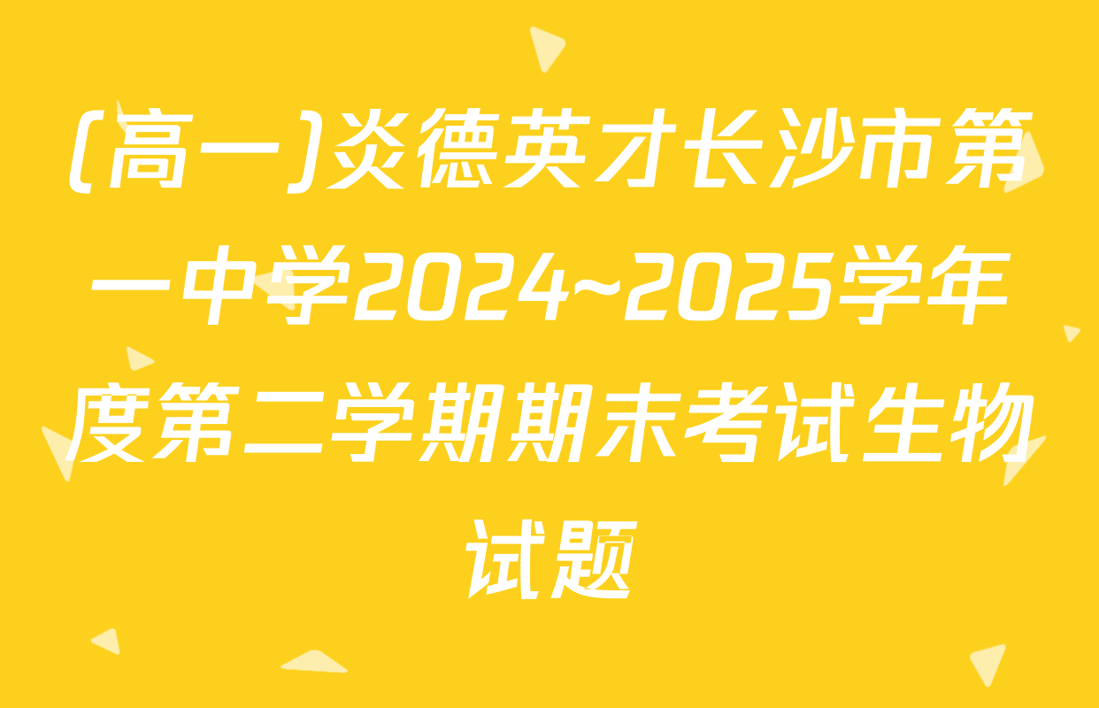 (高一)炎德英才长沙市第一中学2024~2025学年度第二学期期末考试生物试题