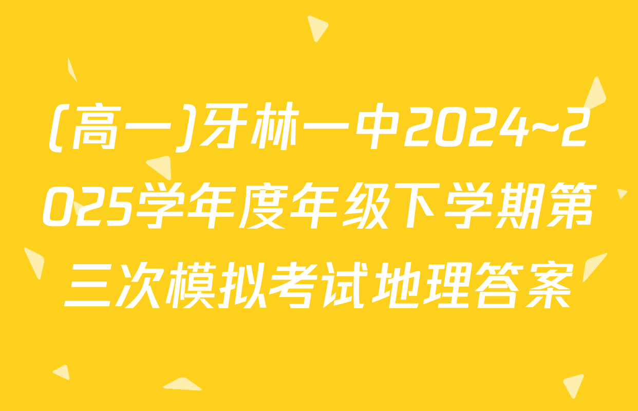 (高一)牙林一中2024~2025学年度年级下学期第三次模拟考试地理答案