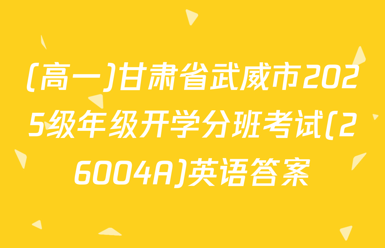 (高一)甘肃省武威市2025级年级开学分班考试(26004A)英语答案