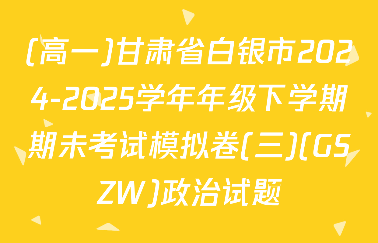 (高一)甘肃省白银市2024-2025学年年级下学期期未考试模拟卷(三)(GSZW)政治试题