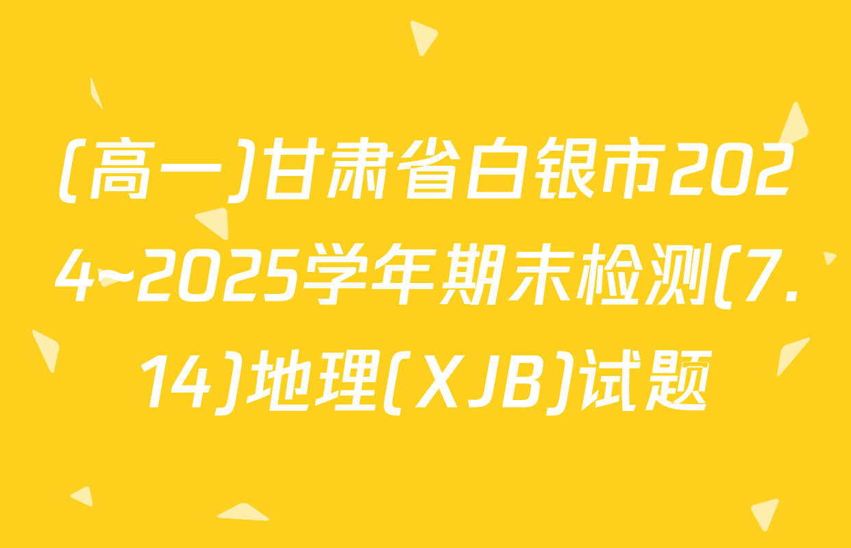 (高一)甘肃省白银市2024~2025学年期末检测(7.14)地理(XJB)试题