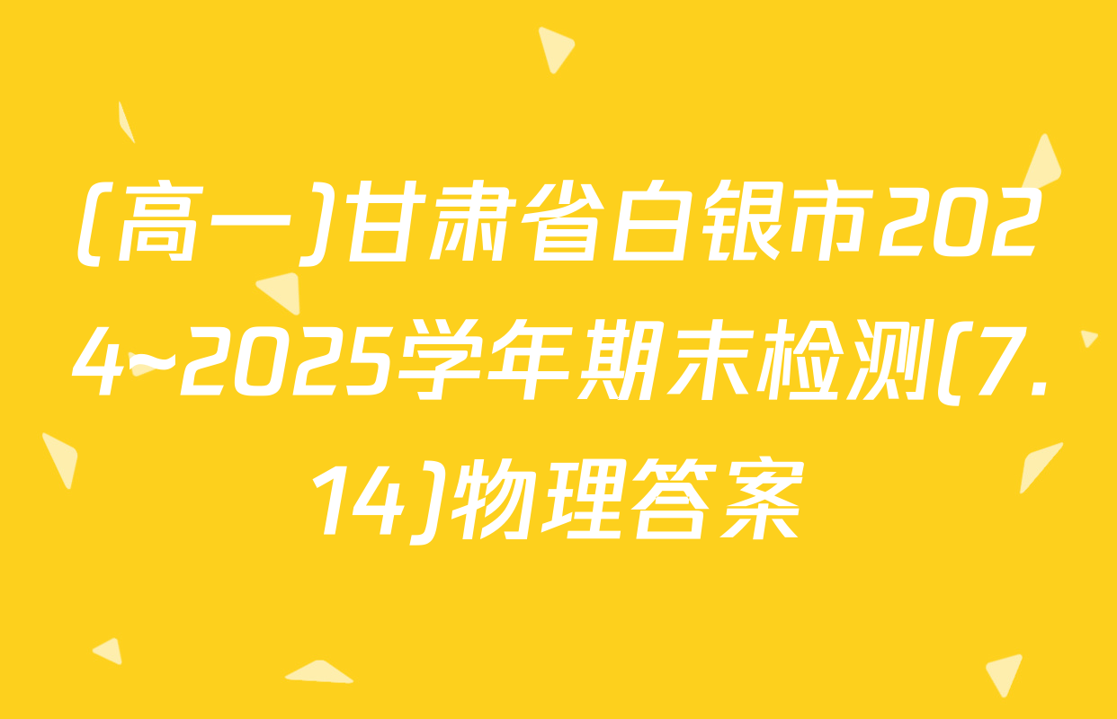 (高一)甘肃省白银市2024~2025学年期末检测(7.14)物理答案