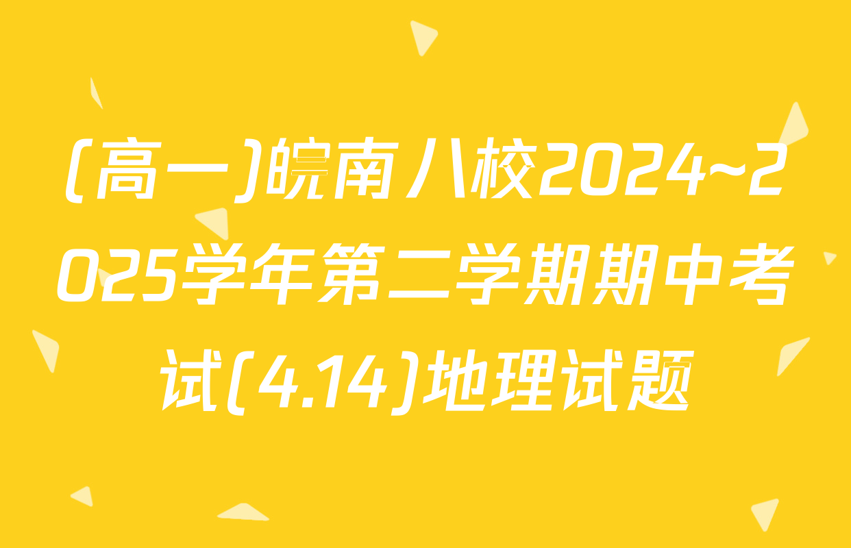 (高一)皖南八校2024~2025学年第二学期期中考试(4.14)地理试题