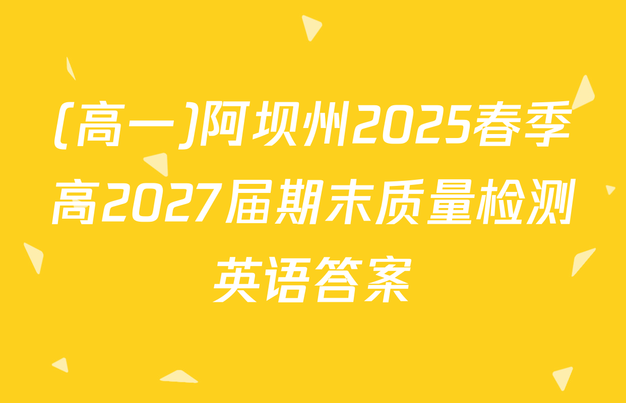 (高一)阿坝州2025春季高2027届期末质量检测英语答案