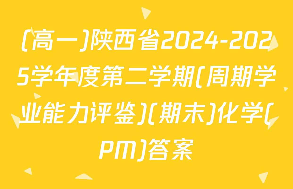(高一)陕西省2024-2025学年度第二学期(周期学业能力评鉴)(期末)化学(PM)答案