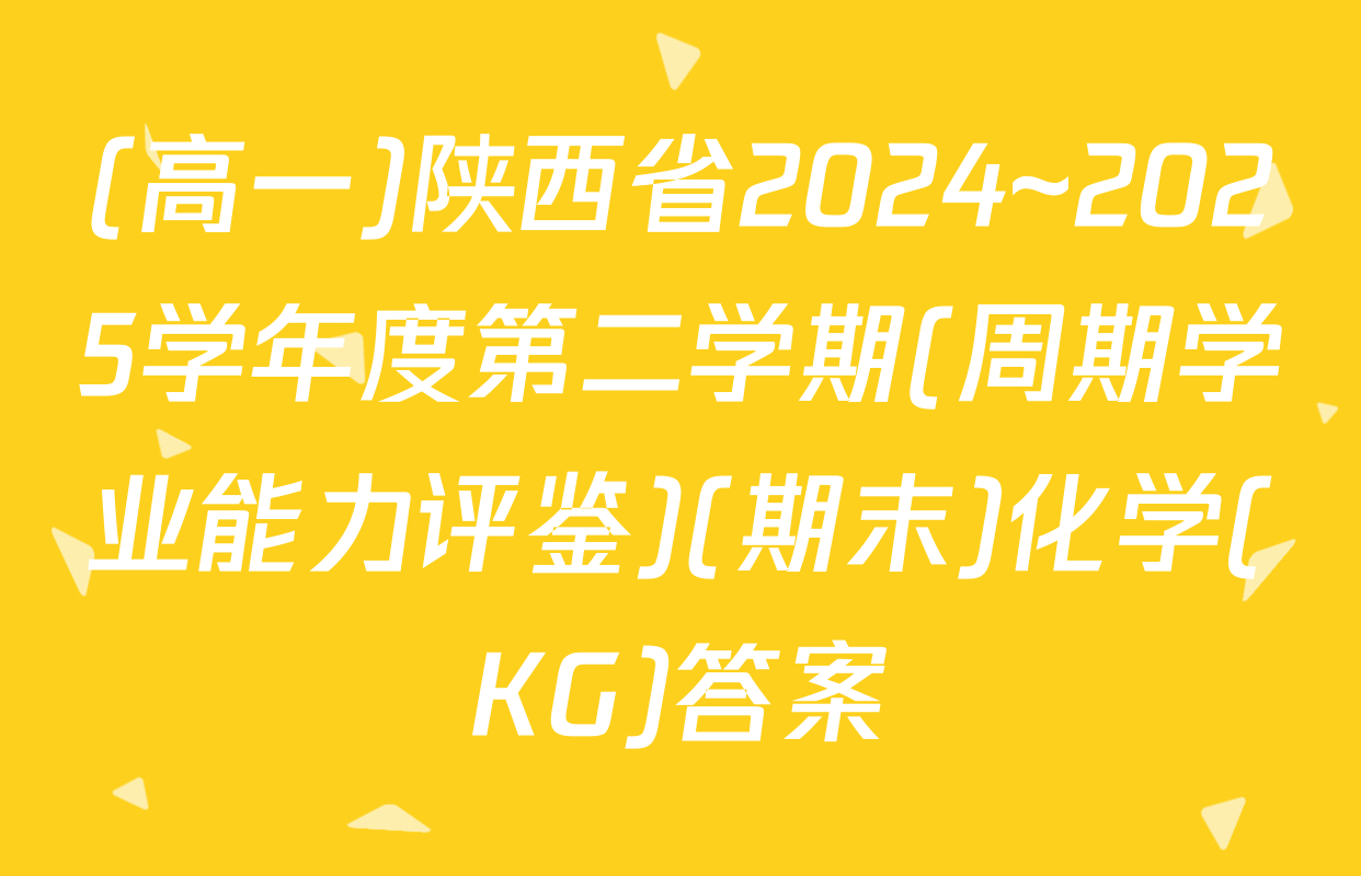 (高一)陕西省2024~2025学年度第二学期(周期学业能力评鉴)(期末)化学(KG)答案