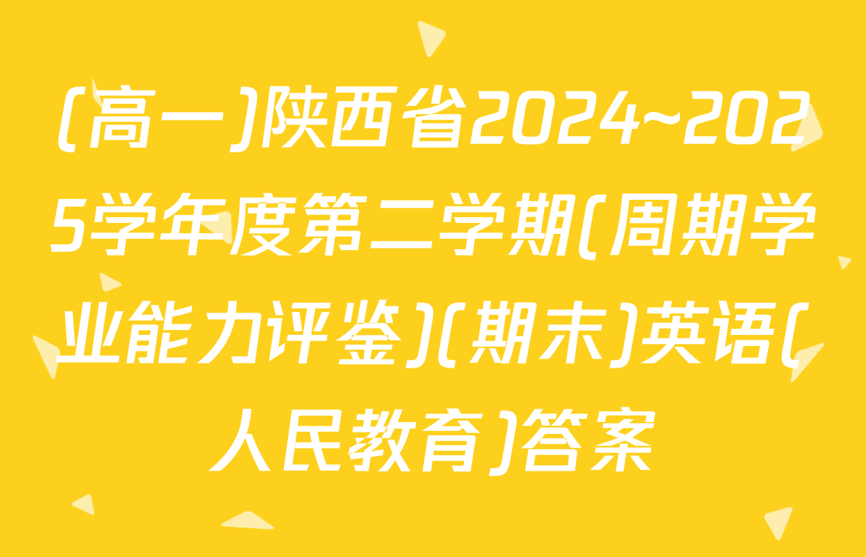 (高一)陕西省2024~2025学年度第二学期(周期学业能力评鉴)(期末)英语(人民教育)答案