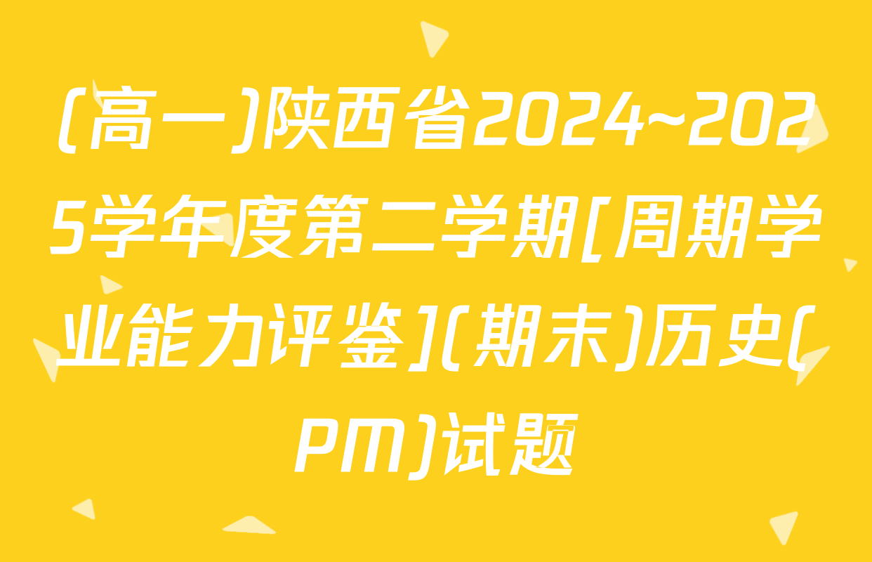 (高一)陕西省2024~2025学年度第二学期[周期学业能力评鉴](期末)历史(PM)试题
