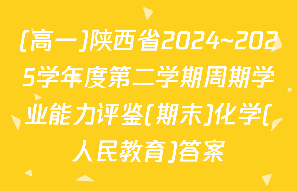 (高一)陕西省2024~2025学年度第二学期周期学业能力评鉴(期末)化学(人民教育)答案