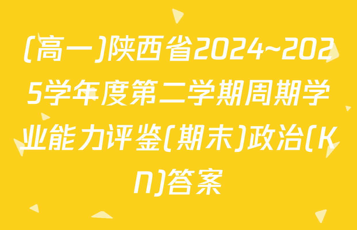 (高一)陕西省2024~2025学年度第二学期周期学业能力评鉴(期末)政治(KN)答案